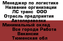 Менеджер по логистике › Название организации ­ ЛС-транс, ООО › Отрасль предприятия ­ Автоперевозки › Минимальный оклад ­ 30 000 - Все города Работа » Вакансии   . Тюменская обл.